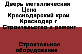 Дверь металлическая › Цена ­ 5 360 - Краснодарский край, Краснодар г. Строительство и ремонт » Строительное оборудование   